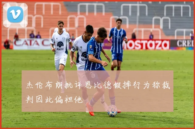 杰伦布朗批评恩比德假摔行为称裁判因此偏袒他