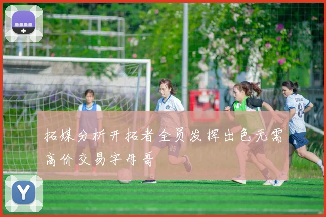 拓媒分析开拓者全员发挥出色无需高价交易字母哥