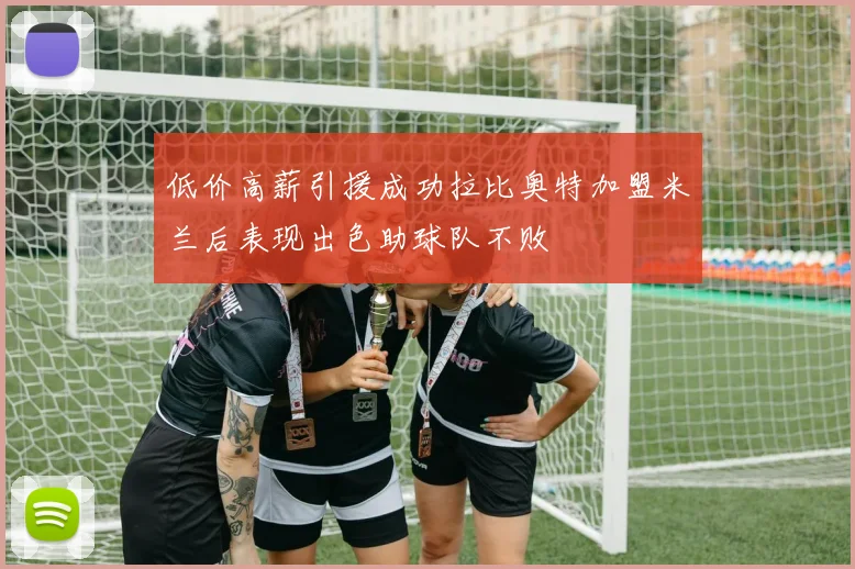 低价高薪引援成功拉比奥特加盟米兰后表现出色助球队不败