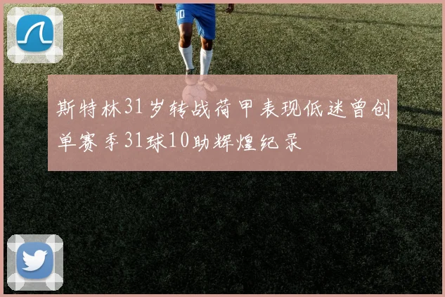 斯特林31岁转战荷甲表现低迷曾创单赛季31球10助辉煌纪录