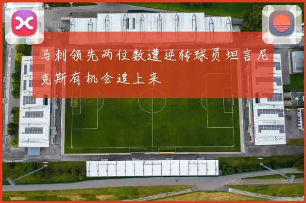 马刺领先两位数遭逆转球员坦言尼克斯有机会追上来