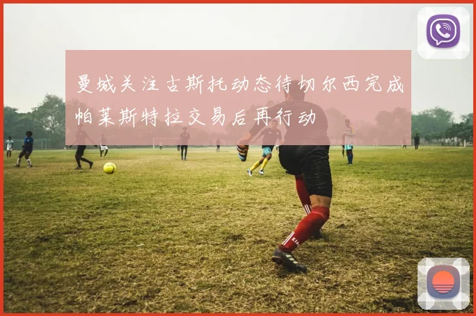 曼城关注古斯托动态待切尔西完成帕莱斯特拉交易后再行动