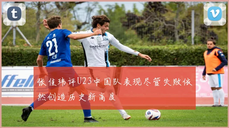 张佳玮评U23中国队表现尽管失败依然创造历史新高度