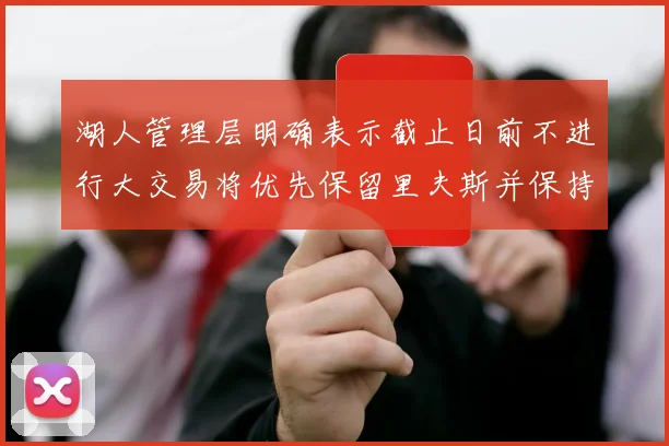 湖人管理层明确表示截止日前不进行大交易将优先保留里夫斯并保持灵活性